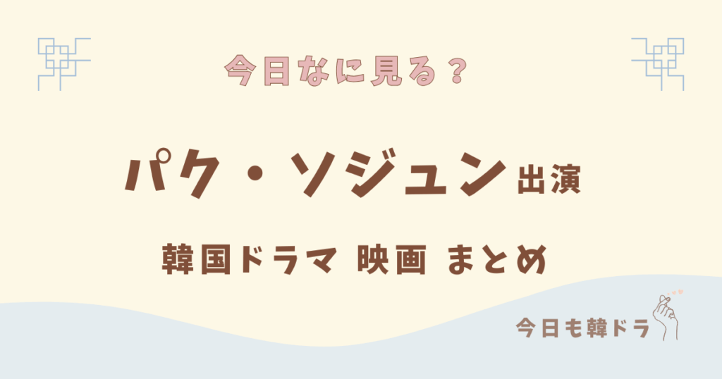 パク・ソジュン出演の韓国ドラマ、韓国映画まとめ