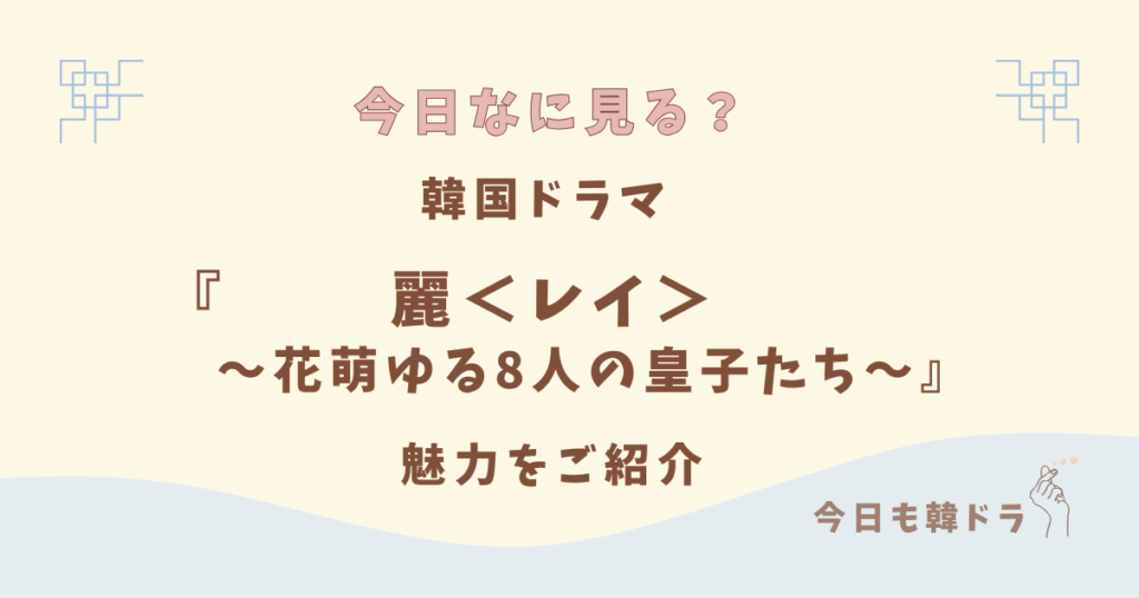 韓国ドラマ「麗＜レイ＞～花萌ゆる8人の皇子たち～」はどこで見れる？ 感想、あらすじ、出演者、見どころ、OSTをご紹介