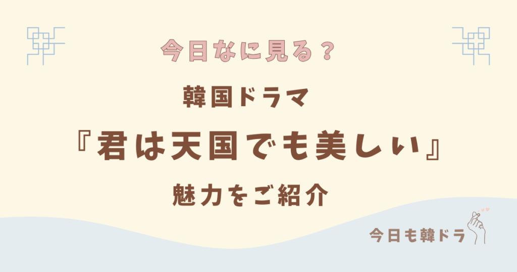韓国ドラマ「君は天国でも美しい」はどこで見れる？ あらすじ、出演者、見どころ、OSTをご紹介
