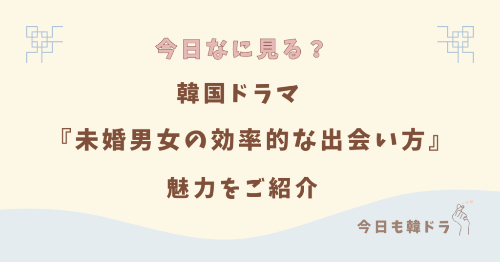 韓国ドラマ「未婚男女の効率的な出会い方」はどこで見れる？ あらすじ、出演者、見どころ、原作、OST、をご紹介