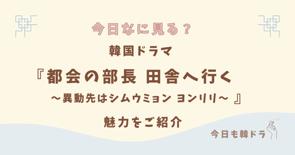 韓国ドラマ「都会の部長 田舎へ行く」はどこで見れる？ あらすじ、出演者、見どころをご紹介