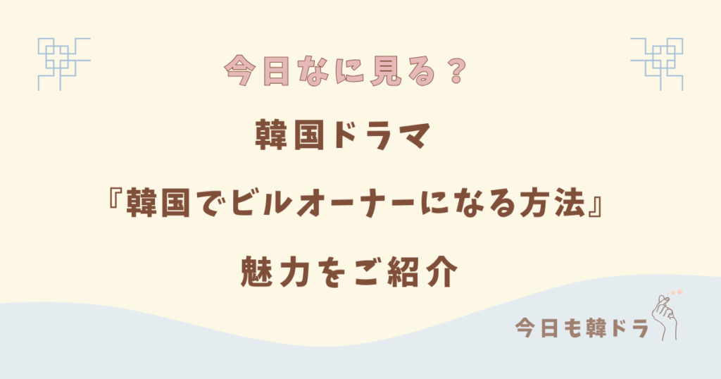 韓国ドラマ「韓国でビルオーナーになる方法」はどこで見れる？ あらすじ、出演者、見どころをご紹介