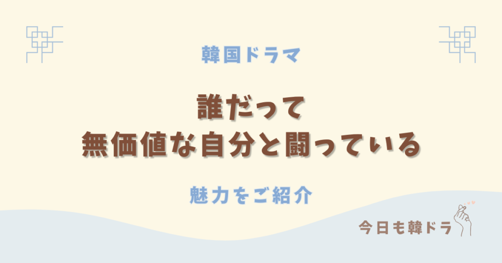 韓国ドラマ「誰だって無価値な自分と闘っている(誰だってもっと自分を好きになろうとしてる)(誰もが自分の無価値さと戦っている)」はどこで見れる？ あらすじ、出演者、見どころをご紹介