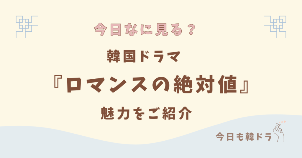 韓国ドラマ「ロマンスの絶対値」はどこで見れる？ あらすじ、出演者、見どころをご紹介