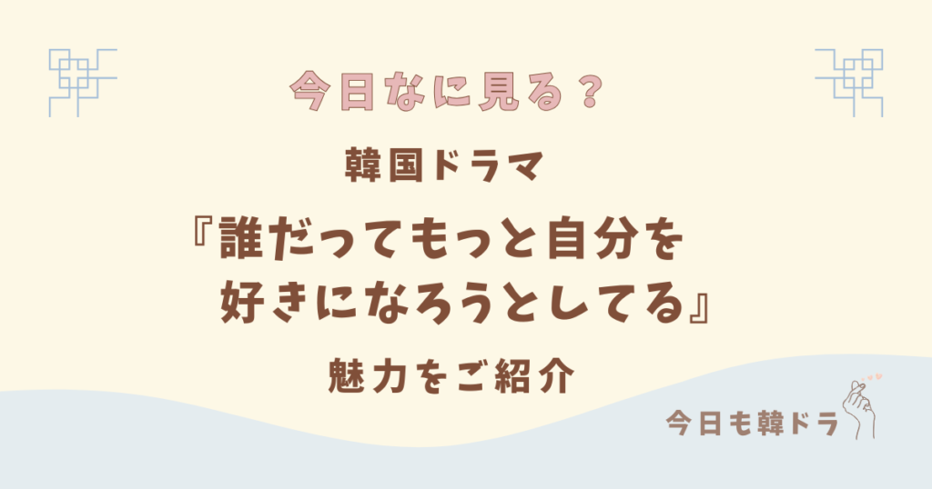 韓国ドラマ「誰だってもっと自分を好きになろうとしてる(誰もが自分の無価値さと戦っている)」はどこで見れる？ あらすじ、出演者、見どころをご紹介